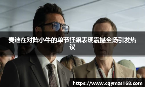 麦迪在对阵小牛的单节狂飙表现震撼全场引发热议